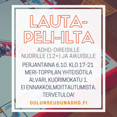 mainos lautapeli-illasta: lautapeli-ilta adhd-oireisille nuorille (12+) ja aikuisille perjantaina 6.10. klo 17-21 Meri-Toppilan yhteisötila Alvari, Kuorimokatu 1. Ei ennakkoilmoittautumista. Tervetuloa! oulunseudunadhd.fi